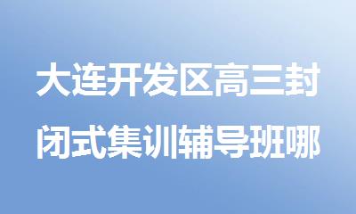 大连开发区高三封闭式集训辅导班哪家教学质量出名