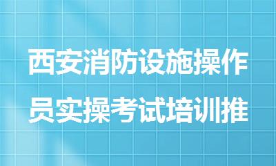 西安消防设施操作员实操考试培训推荐