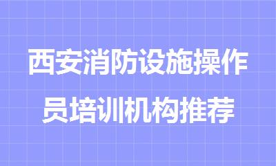 西安消防设施操作员培训机构推荐