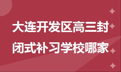 大连开发区高三封闭式补习学校哪家本科率高