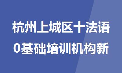杭州上城区十法语0基础培训机构新鲜出炉