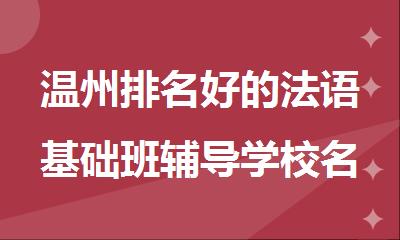 温州排名好的法语基础班辅导学校名单公布