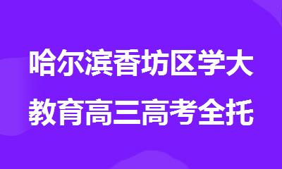 哈尔滨香坊区学大教育高三高考全托封闭式冲 刺补课机构