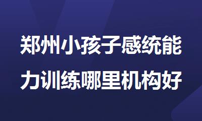 郑州小孩子感统能力训练哪里机构好