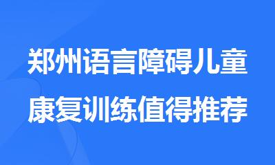 郑州语言障碍儿童康复训练值得推荐的机构
