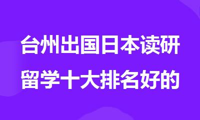 台州出国日本读研留学十大排名好的中介机构名单推荐