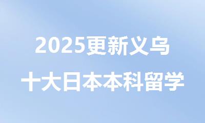 2025更新义乌十大日本本科留学中介机构排名榜