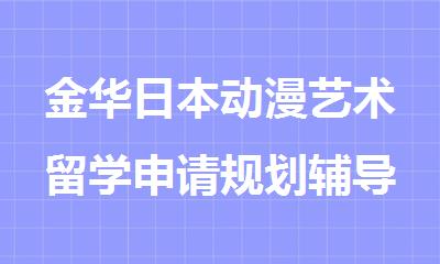 金华日本动漫艺术留学申请规划辅导机构排行榜十大名单出炉