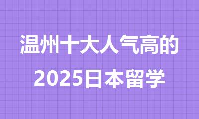 温州十大人气高的2025日本留学机构名单出炉