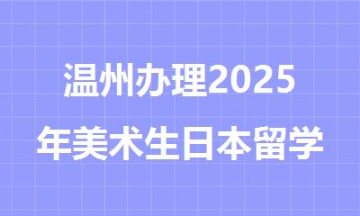 温州办理2025年美术生日本留学靠谱的机构名单公布