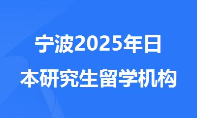 宁波2025年日本研究生留学机构精选人气排行榜名单