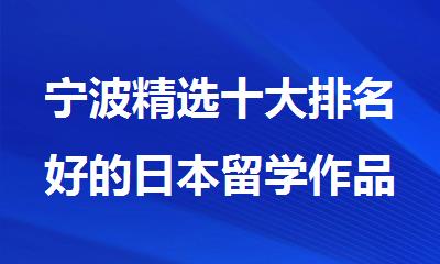 宁波精选十大排名好的日本留学作品集辅导机构名单哪家好