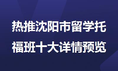 热推沈阳市留学托福班十大详情预览