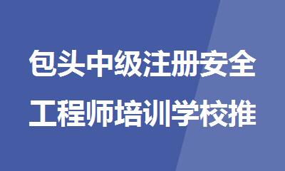 包头中级注册安全工程师培训学校推荐人气排行榜名单出炉