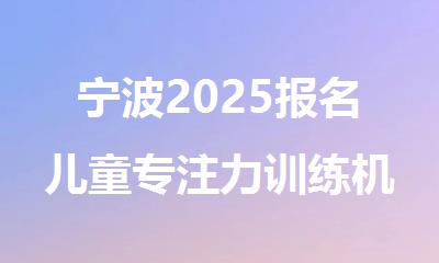 宁波2025报名儿童专注力训练机构排名精选名单出炉