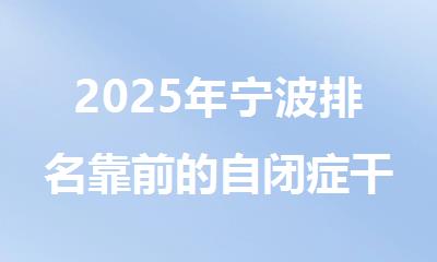 2025年宁波排名靠前的自闭症干预训练机构名单出炉