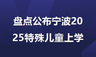 盘点公布宁波2025特殊儿童上学热门的机构名单汇总