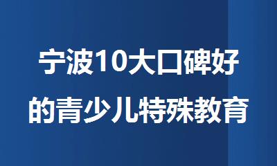 宁波10大口碑好的青少儿特殊教育机构排行榜名单发布