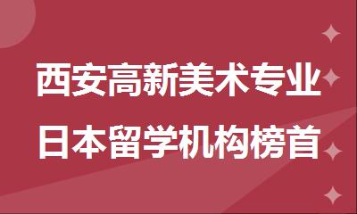 西安高新美术专业日本留学机构榜首一览表