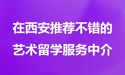 在西安推荐不错的艺术留学服务中介排名名单汇总