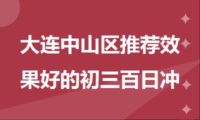 大连中山区推荐效果好的初三百日冲 刺培训机构名单出炉