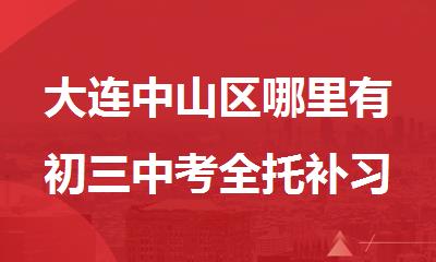 大连中山区哪里有初三中考全托补习辅导班