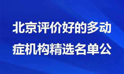 北京评价好的多动症机构精选名单公布
