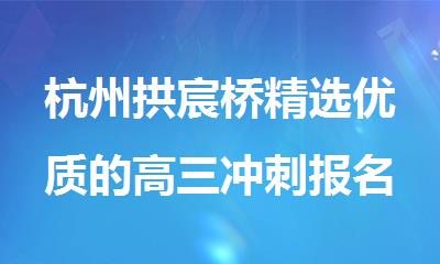 杭州拱宸桥精选优质的高三冲刺报名机构排行榜名单出炉