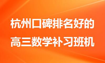 杭州口碑排名好的高三数学补习班机构精选十大名单出炉