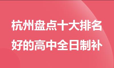 杭州盘点十大排名好的高中全日制补习机构名单排名推荐