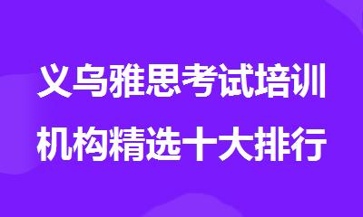 义乌雅思考试培训机构精选十大排行榜名单出炉