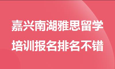 嘉兴南湖雅思留学培训报名排名不错的机构精选名单出炉