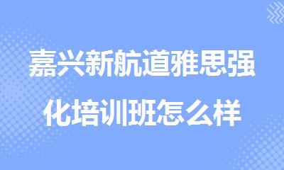 嘉兴新航道雅思强化培训班怎么样