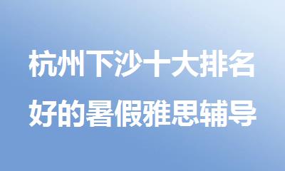 杭州下沙十大排名好的暑假雅思辅导机构名单出炉