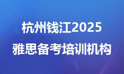 杭州钱江2025雅思备考培训机构精选十大排行榜名单出炉
