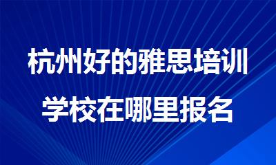 杭州好的雅思培训学校在哪里报名