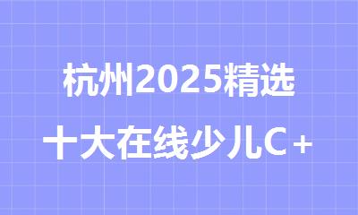 杭州2025精选十大在线少儿C++培训机构名单排名公布