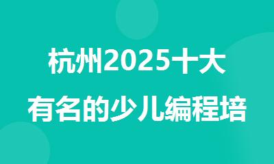 杭州2025十大有名的少儿编程培训机构名单排行榜