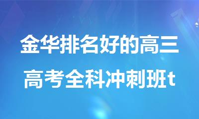 金华排名好的高三高考全科冲刺班top10汇总