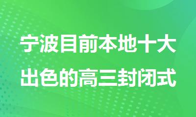 宁波目前本地十大出色的高三封闭式培训机构精选名单出炉