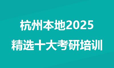 杭州本地2025精选十大考研培训机构名单排名公布