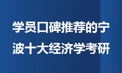 学员口碑推荐的宁波十大经济学考研培训机构名单汇总
