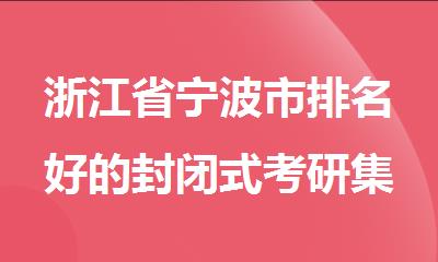 浙江省宁波市排名好的封闭式考研集训营名单推荐