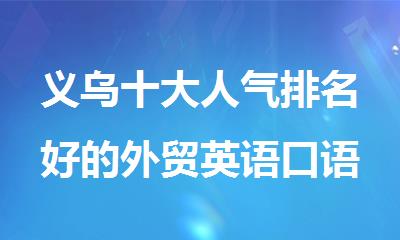 义乌十大人气排名好的外贸英语口语培训机构精选名单公布