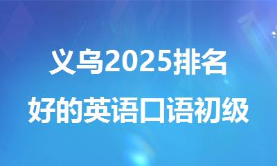 义乌2025排名好的英语口语初级培训机构精选名单出炉
