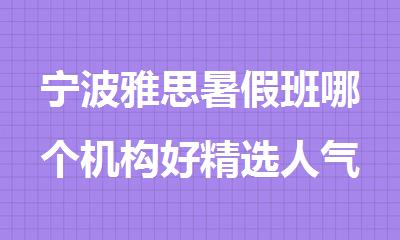 宁波雅思暑假班哪个机构好精选人气排行榜名单出炉