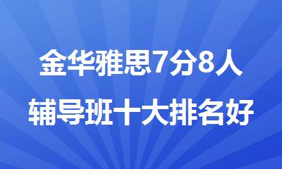 金华雅思7分8人辅导班十大排名好的机构名单出炉