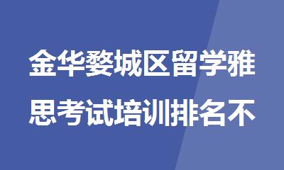 金华婺城区留学雅思考试培训排名不错的机构精选名单出炉