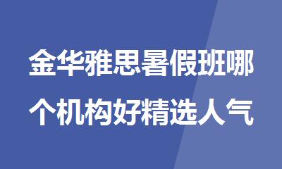 金华雅思暑假班哪个机构好精选人气排行榜名单出炉