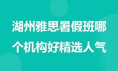 湖州雅思暑假班哪个机构好精选人气排行榜名单出炉